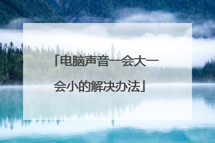 电脑声音一会大一会小的解决办法