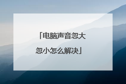 电脑声音忽大忽小怎么解决