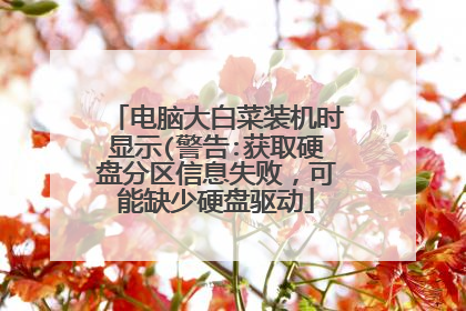 电脑大白菜装机时显示(警告:获取硬盘分区信息失败，可能缺少硬盘驱动