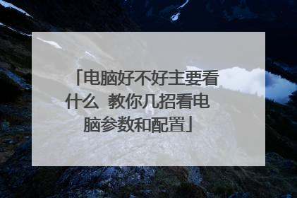 电脑好不好主要看什么 教你几招看电脑参数和配置