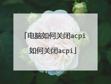 电脑如何关闭acpi 如何关闭acpi