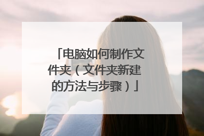 电脑如何制作文件夹(文件夹新建的方法与步骤)