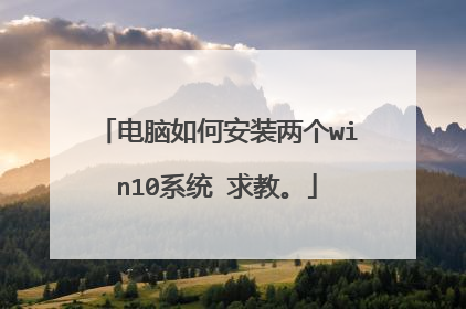 电脑如何安装两个win10系统 求教。