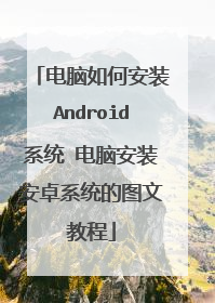 电脑如何安装Android系统 电脑安装安卓系统的图文教程
