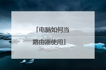 电脑如何当路由器使用