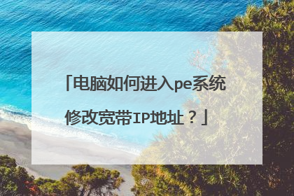 电脑如何进入pe系统修改宽带IP地址?