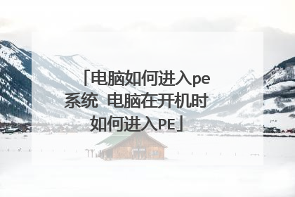 电脑如何进入pe系统 电脑在开机时如何进入PE