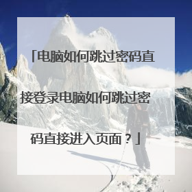电脑如何跳过密码直接登录电脑如何跳过密码直接进入页面?