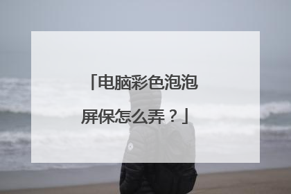 电脑彩色泡泡屏保怎么弄?