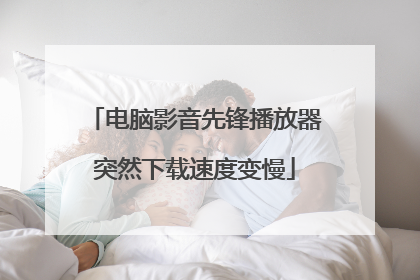 电脑影音先锋播放器突然下载速度变慢