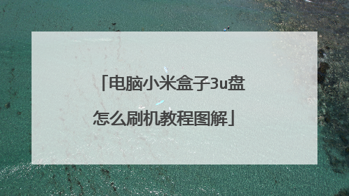 电脑小米盒子3u盘怎么刷机教程图解