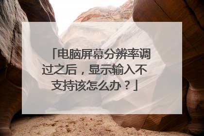 电脑屏幕分辨率调过之后，显示输入不支持该怎么办？