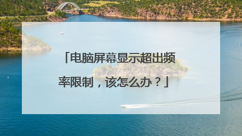 电脑屏幕显示超出频率限制,该怎么办?