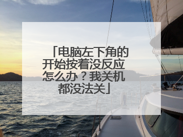 电脑左下角的开始按着没反应怎么办？我关机都没法关