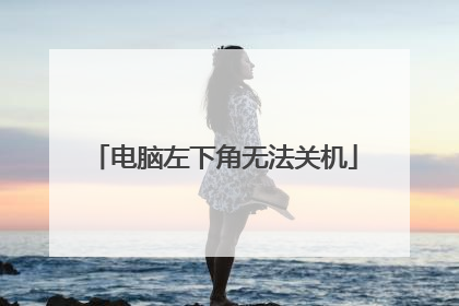 电脑左下角无法关机