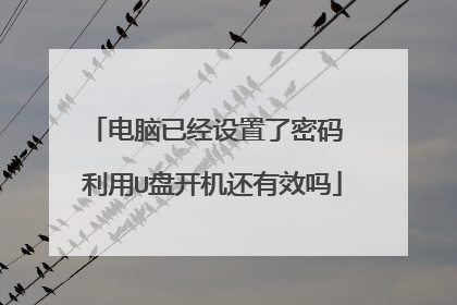 电脑已经设置了密码 利用U盘开机还有效吗