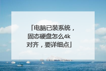 电脑已装系统,固态硬盘怎么4k对齐,要详细点