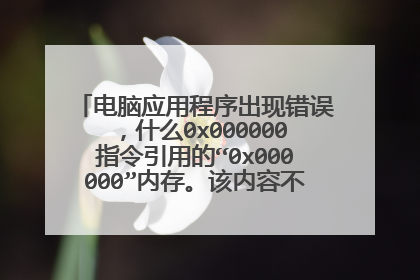 电脑应用程序出现错误,什么0x000000指令引用的“0x000000”内存。该内容不能为“read