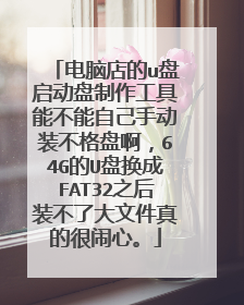 电脑店的u盘启动盘制作工具能不能自己手动装不格盘啊，64G的U盘换成FAT32之后装不了大文件真的很闹心。