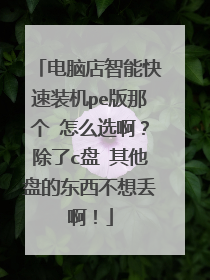 电脑店智能快速装机pe版那个 怎么选啊?除了c盘 其他盘的东西不想丢啊!