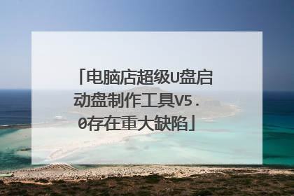 电脑店超级U盘启动盘制作工具V5.0存在重大缺陷