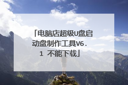 电脑店超级U盘启动盘制作工具V6.1 不能下载