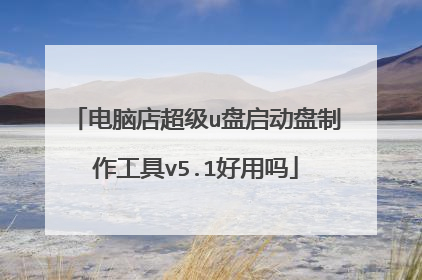 电脑店超级u盘启动盘制作工具v5.1好用吗