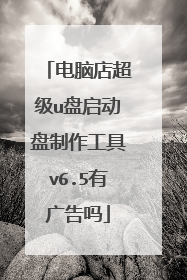 电脑店超级u盘启动盘制作工具v6.5有广告吗