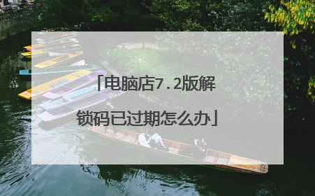 电脑店7.2版解锁码已过期怎么办