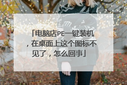 电脑店PE一键装机，在桌面上这个图标不见了，怎么回事