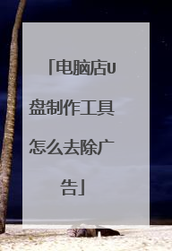 电脑店U盘制作工具怎么去除广告