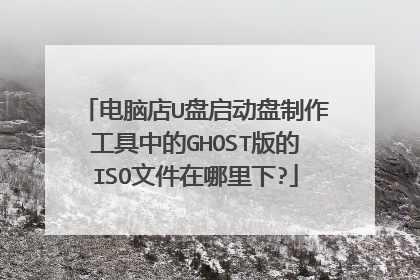 电脑店U盘启动盘制作工具中的GHOST版的ISO文件在哪里下?