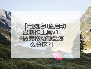 电脑店U盘启动盘制作工具V3.0做完移动硬盘怎么分区?