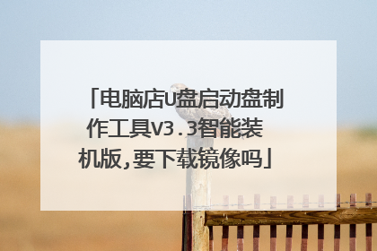 电脑店U盘启动盘制作工具V3.3智能装机版,要下载镜像吗