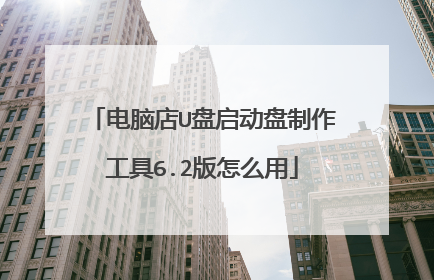 电脑店U盘启动盘制作工具6.2版怎么用