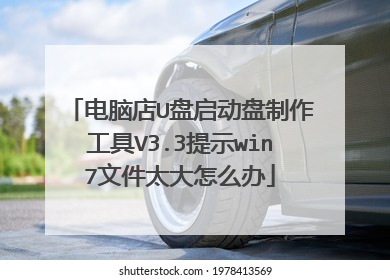 电脑店U盘启动盘制作工具V3.3提示win7文件太大怎么办