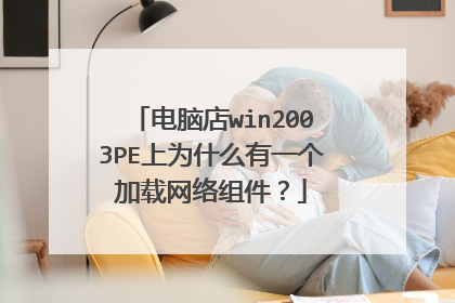 电脑店win2003PE上为什么有一个加载网络组件?