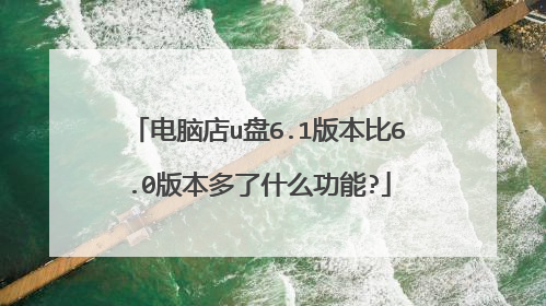 电脑店u盘6.1版本比6.0版本多了什么功能?