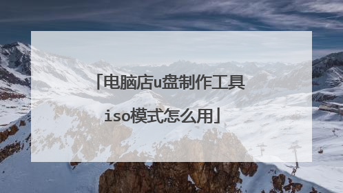 电脑店u盘制作工具iso模式怎么用