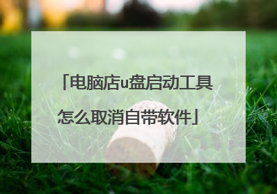 电脑店u盘启动工具怎么取消自带软件