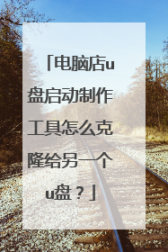 电脑店u盘启动制作工具怎么克隆给另一个u盘？