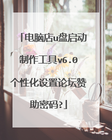 电脑店u盘启动制作工具v6.0个性化设置论坛赞助密码?