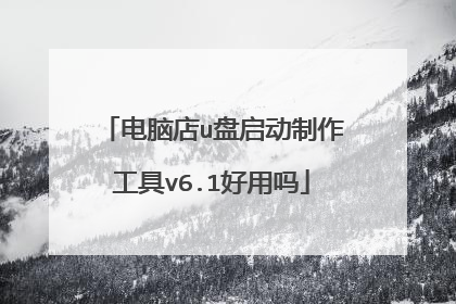 电脑店u盘启动制作工具v6.1好用吗