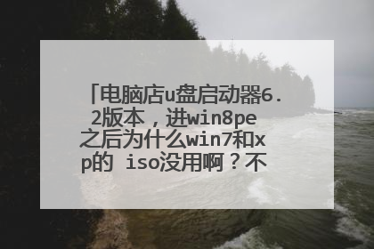 电脑店u盘启动器6.2版本，进win8pe之后为什么win7和xp的 iso没用啊？不是不需要解压