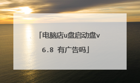 电脑店u盘启动盘v6.8 有广告吗