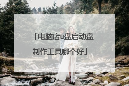 电脑店u盘启动盘制作工具哪个好