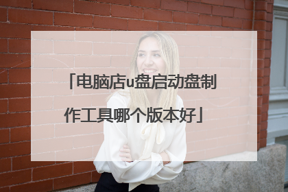 电脑店u盘启动盘制作工具哪个版本好
