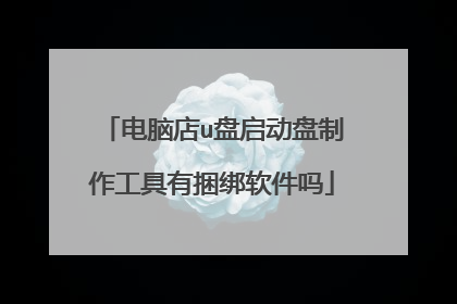 电脑店u盘启动盘制作工具有捆绑软件吗
