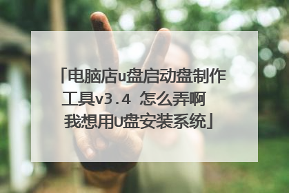 电脑店u盘启动盘制作工具v3.4 怎么弄啊 我想用U盘安装系统