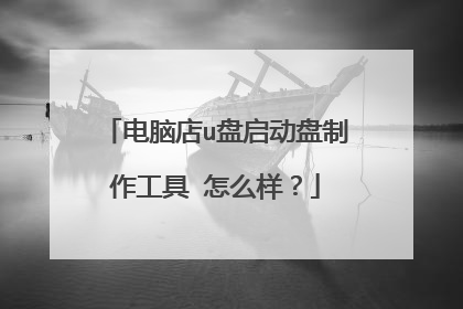 电脑店u盘启动盘制作工具 怎么样？